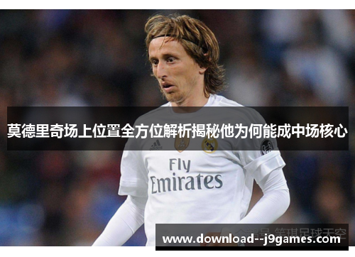 莫德里奇场上位置全方位解析揭秘他为何能成中场核心