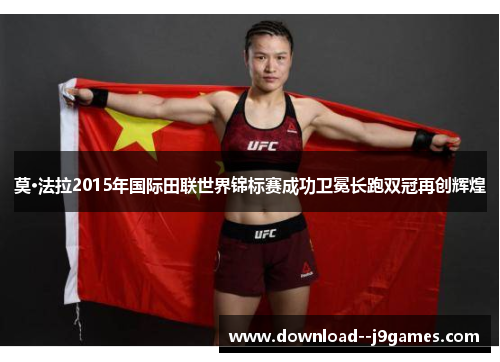 莫·法拉2015年国际田联世界锦标赛成功卫冕长跑双冠再创辉煌