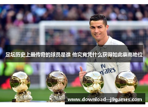 足坛历史上最传奇的球员是谁 他究竟凭什么获得如此崇高地位