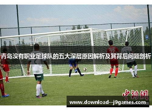 青岛没有职业足球队的五大深层原因解析及其背后问题剖析