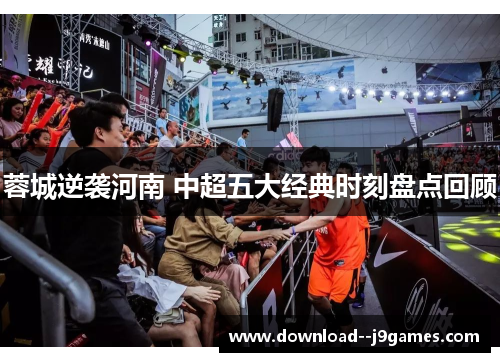 蓉城逆袭河南 中超五大经典时刻盘点回顾