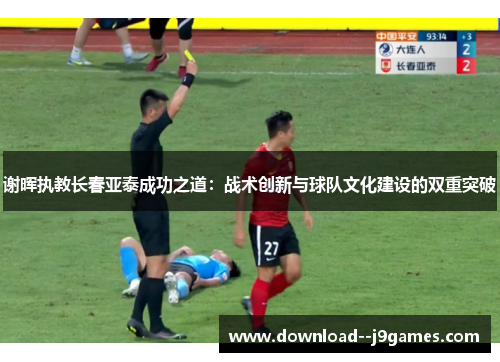 谢晖执教长春亚泰成功之道：战术创新与球队文化建设的双重突破