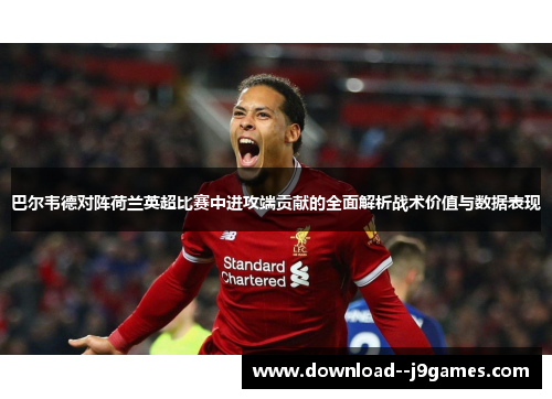 巴尔韦德对阵荷兰英超比赛中进攻端贡献的全面解析战术价值与数据表现