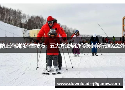 防止滑倒的滑雪技巧：五大方法帮助你稳步前行避免意外