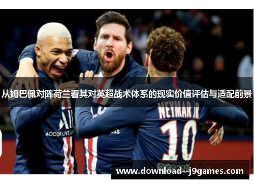 从姆巴佩对阵荷兰看其对英超战术体系的现实价值评估与适配前景