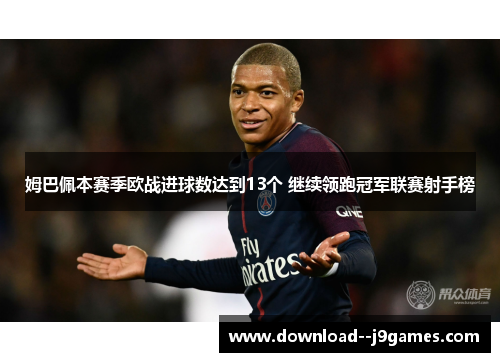 姆巴佩本赛季欧战进球数达到13个 继续领跑冠军联赛射手榜