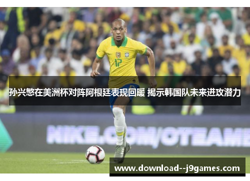 孙兴慜在美洲杯对阵阿根廷表现回暖 揭示韩国队未来进攻潜力