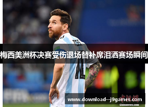 梅西美洲杯决赛受伤退场替补席泪洒赛场瞬间