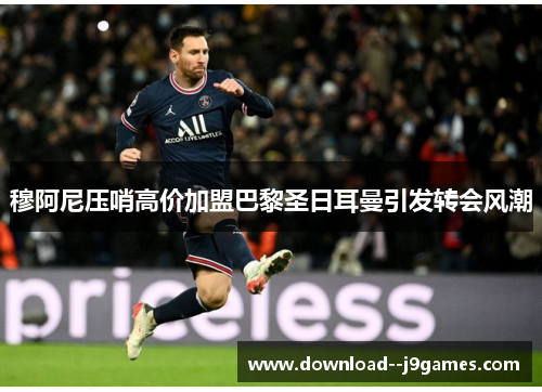 穆阿尼压哨高价加盟巴黎圣日耳曼引发转会风潮